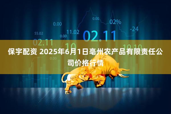 保宇配资 2025年6月1日亳州农产品有限责任公司价格行情