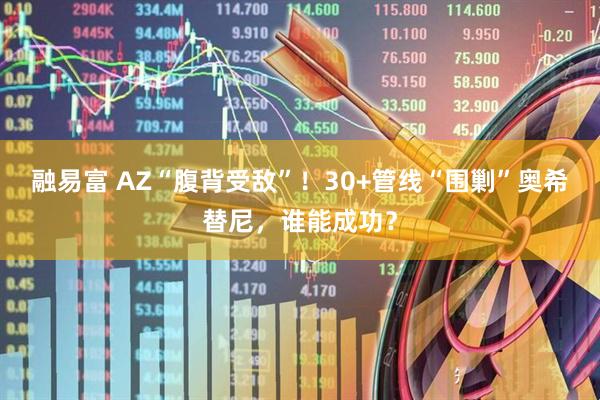 融易富 AZ“腹背受敌”！30+管线“围剿”奥希替尼，谁能成功？