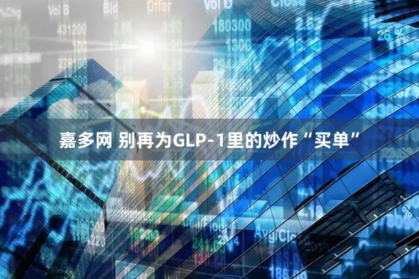 嘉多网 别再为GLP-1里的炒作“买单”