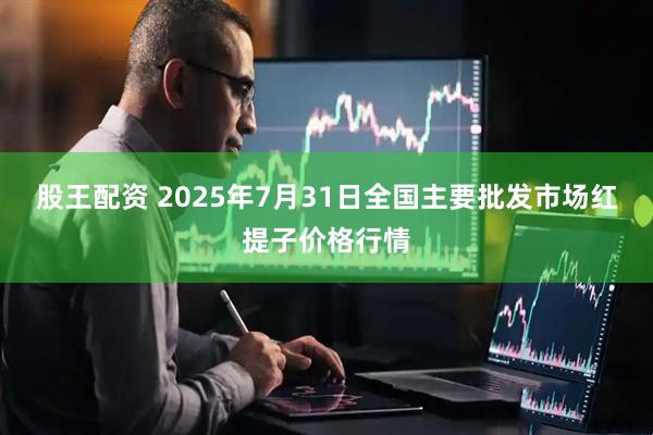 股王配资 2025年7月31日全国主要批发市场红提子价格行情