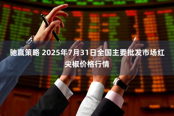 驰赢策略 2025年7月31日全国主要批发市场红尖椒价格行情