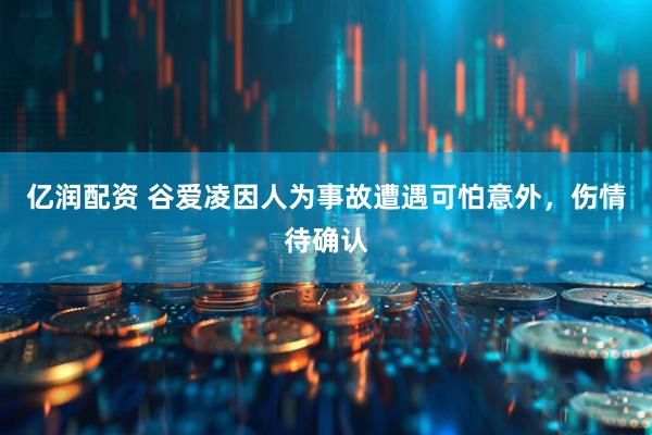 亿润配资 谷爱凌因人为事故遭遇可怕意外，伤情待确认