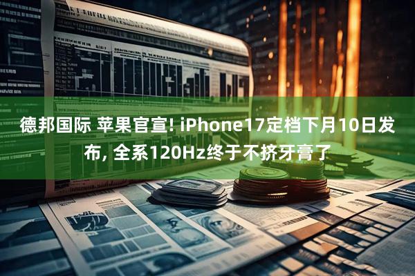 德邦国际 苹果官宣! iPhone17定档下月10日发布, 全系120Hz终于不挤牙膏了