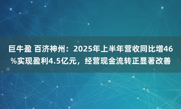 巨牛盈 百济神州：2025年上半年营收同比增46%实现盈利4.5亿元，经营现金流转正显著改善