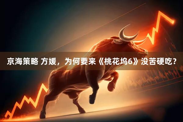 京海策略 方媛，为何要来《桃花坞6》没苦硬吃？